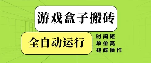 游戏盒子搬砖，全自动运行，无需人工，时间短、单价高、矩阵操作【揭秘】-UMuse轻创网