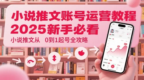 小说推文账号运营起号教程，2025新手必看，小说推文从0到1起号全攻略-UMuse轻创网