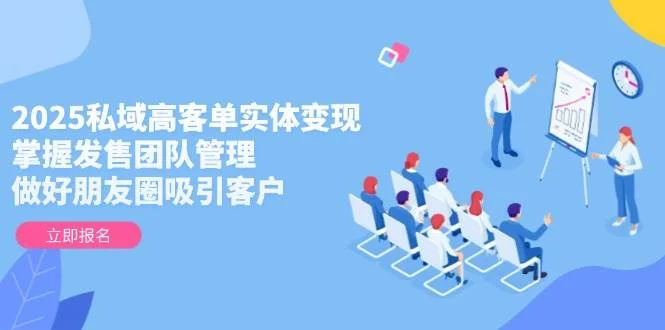 2025私域高客单实体变现，掌握发售团队管理，做好朋友圈吸引客户-UMuse轻创网