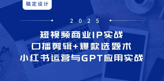 短视频商业IP实战6期：口播剪辑+爆款选题术，小红书运营与GPT应用实战-UMuse轻创网