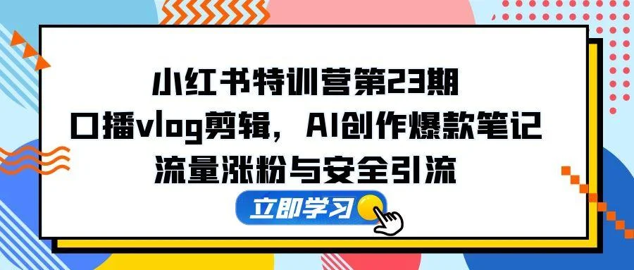 小红书特训营第23期，口播vlog剪辑，AI创作爆款笔记，流量涨粉与安全引流-UMuse轻创网