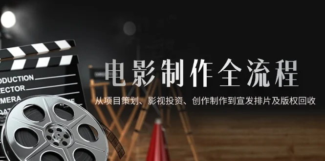 电影制作全流程，从项目策划、影视投资、创作制作到宣发排片及版权回收-UMuse轻创网