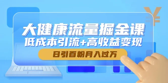 大健康流量掘金课，低成本引流+高收益变现，日引百粉月入过万-UMuse轻创网