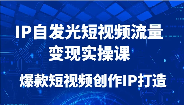 IP自发光短视频流量变现实操课，爆款短视频创作IP打造-UMuse轻创网