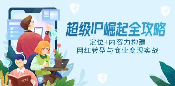 超级IP崛起全攻略，定位+内容力构建，网红转型与商业变现实战-UMuse轻创网