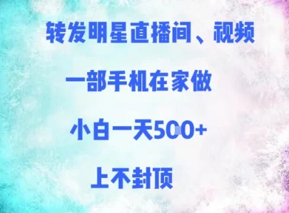 转发明星直播间、视频，一部手机在家做，小白一天多张，上不封顶-UMuse轻创网