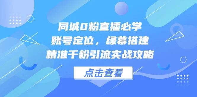 同城0粉直播必学，账号定位，绿幕搭建，精准千粉引流实战攻略-UMuse轻创网
