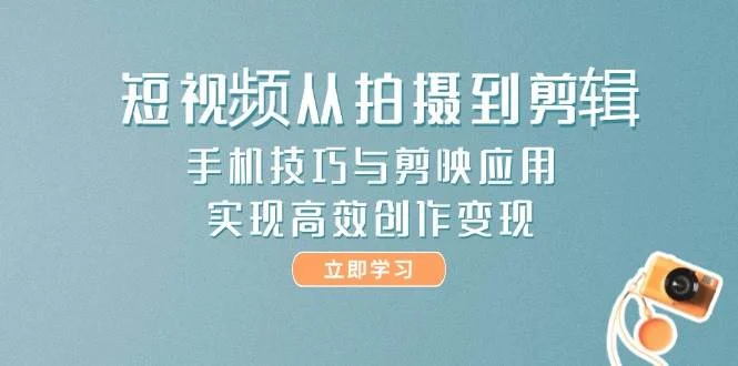 短视频从拍摄到剪辑，手机技巧与剪映应用，实现高效创作变现-UMuse轻创网