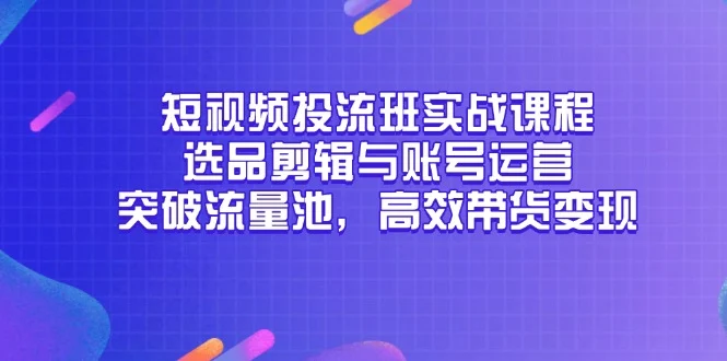 短视频投流班实战课程，选品剪辑与账号运营，突破流量池，高效带货变现-VHermes轻创网