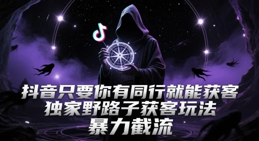 抖音只要你有同行就能获客，独家野路子获客玩法，暴力截流【揭秘】-UMuse轻创网