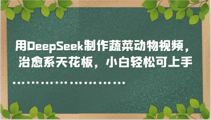 用DeepSeek制作蔬菜动物视频，治愈系天花板，小白轻松可上手-UMuse轻创网