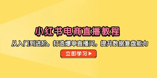小红书电商直播教程，从入门到进阶，打造爆单直播间，提升数据复盘能力-VHermes轻创网