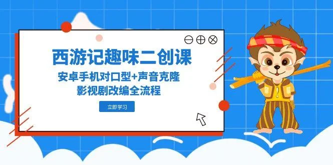 西游记趣味二创课，安卓手机对口型+声音克隆，影视剧改编全流程-UMuse轻创网