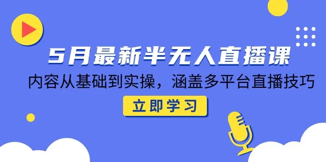 5月最新半无人直播课，内容从基础到实操，涵盖多平台直播技巧-UMuse轻创网