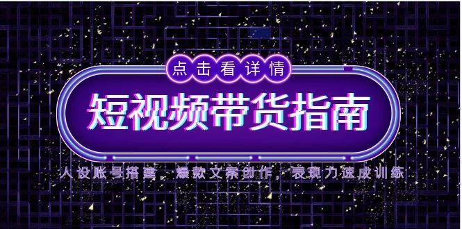 2025短视频带货指南，人设账号搭建，爆款文案创作，表现力速成训练-VHermes轻创网