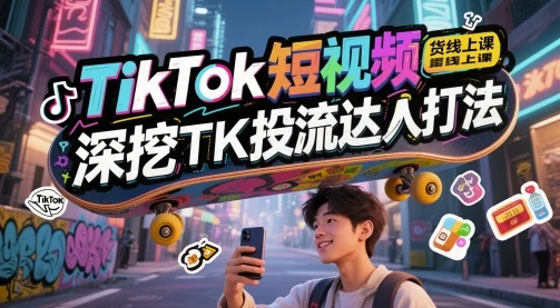 TikTok短视频带货线上课，深挖TK投流达人打法-VHermes轻创网