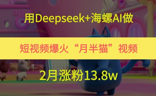 用Deepseek+海螺AI做短视频爆火“月半猫”视频，2月涨粉13.8w-VHermes轻创网