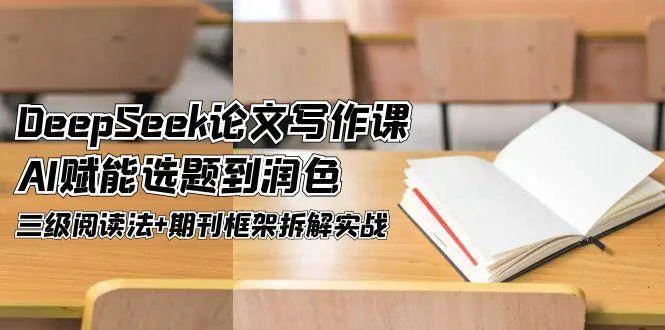 DeepSeek论文写作课，AI赋能选题到润色，三级阅读法+期刊框架拆解实战-VHermes轻创网