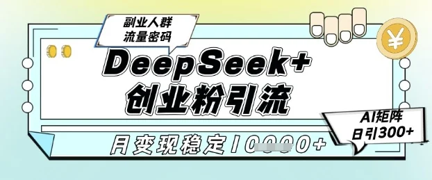 DeepSeek+创业粉精准引流，全新分享课4.0玩法，AI矩阵日引300+，多种变现方式，稳定月入1W-UMuse轻创网