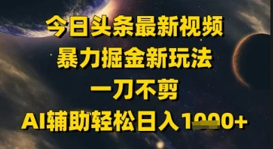 今日头条最新美女视频暴力掘金新玩法，一刀不剪，AI辅助轻松日入1k+-UMuse轻创网