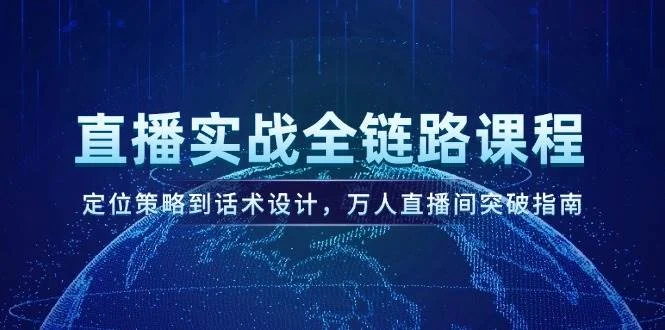 直播实战全链路课程，定位策略到话术设计，万人直播间突破指南-VHermes轻创网