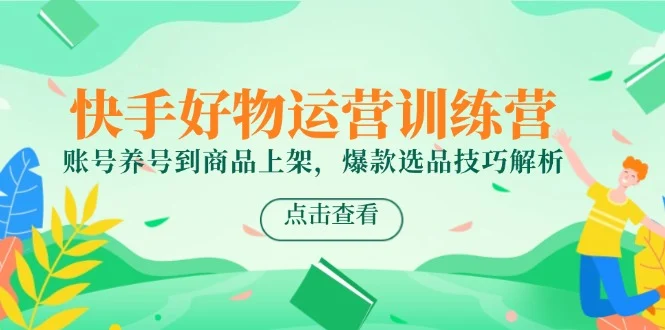 快手好物运营训练营，账号养号到商品上架，爆款选品技巧解析-VHermes轻创网