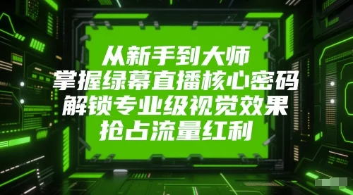 从新手到大师，掌握绿幕直播核心密码，解锁专业级视觉效果，抢占流量红利-UMuse轻创网