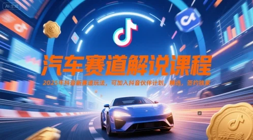 汽车赛道解说课程，2025年抖音新赛道玩法，可加入抖音伙伴计划，精选，签约独家-VHermes轻创网