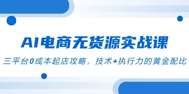 AI电商无货源实战课，三平台0成本起店攻略，技术+执行力的黄金配比-UMuse轻创网