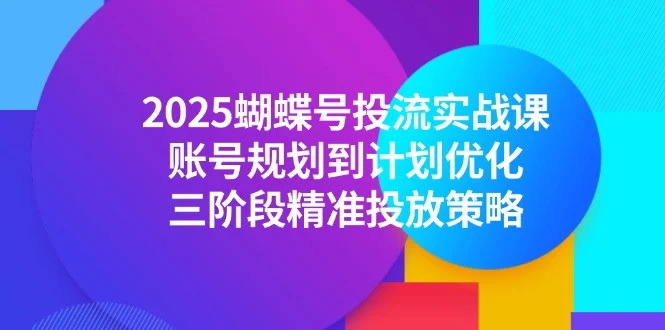 2025蝴蝶号投流实战课，账号规划到计划优化，三阶段精准投放策略-UMuse轻创网