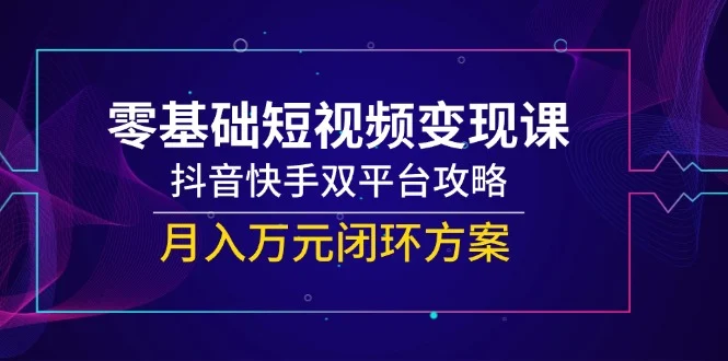 零基础短视频变现课，抖音快手双平台攻略，月入万元闭环方案-VHermes轻创网