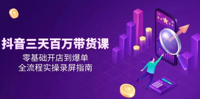 抖音三天百万带货课，零基础开店到爆单，全流程实操录屏指南-VHermes轻创网