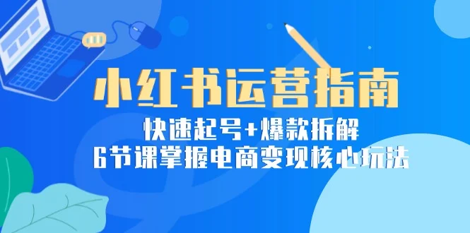 小红书运营指南：快速起号+爆款拆解，6节课掌握电商变现核心玩法-VHermes轻创网