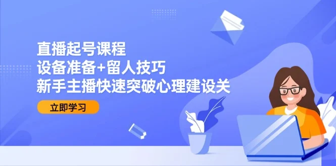 直播起号课程：设备准备+留人技巧，新手主播快速突破心理建设关-VHermes轻创网