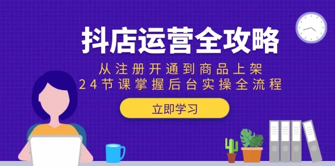 抖店运营全攻略：从注册开通到商品上架，24节课掌握后台实操全流程-VHermes轻创网