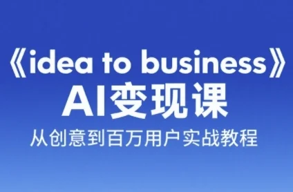 《idea to business》AI变成变现课，从创意到百万用户实战教程-VHermes轻创网