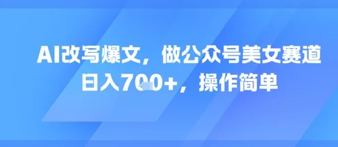 AI改写爆文，做公众号美女赛道，日入7张+，操作简单-VHermes轻创网