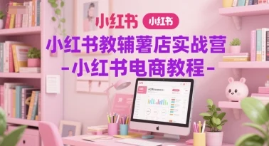 小红书教辅薯店实战营-小红书电商教程-VHermes轻创网