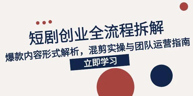 2025短剧创业全流程拆解，爆款内容形式解析，混剪实操与团队运营指南-VHermes轻创网
