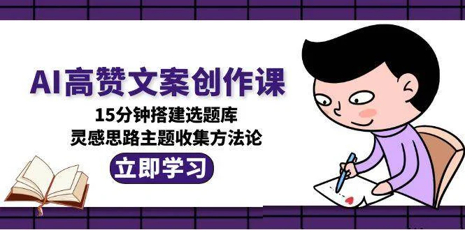 AI高赞文案创作课，15分钟搭建选题库，灵感思路主题收集方法论-VHermes轻创网