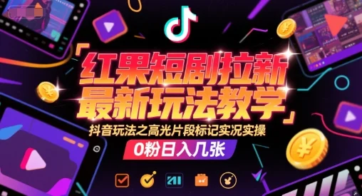 红果短剧拉新最新玩法教学，抖音玩法之高光片段标记实况实操，0粉日入几张-UMuse轻创网