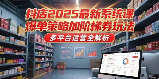 抖店2025最新系统课，爆单策略加阶梯券玩法，多平台运营全解析-UMuse轻创网
