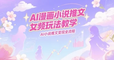 AI漫画小说推文女频玩法教学，AI小说推文变现全流程-UMuse轻创网