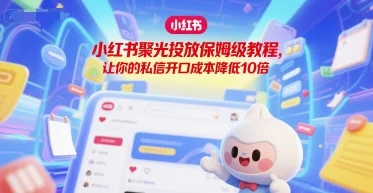 小红书聚光投放保姆级教程，让你的私信开口成本降低10倍-U·Muse