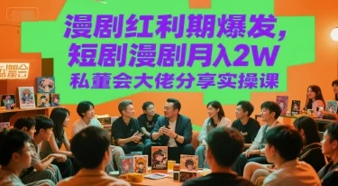 漫剧红利期爆发，短剧漫剧月入2W私董会大佬分享实操课-UMuse轻创网