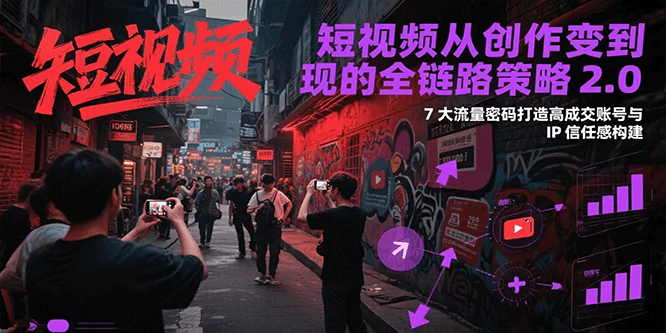短视频从创作到变现的全链路策略2.0，7大流量密码构建IP信任感打造高成交账号-UMuse轻创网