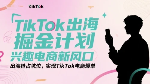 TikTok出海掘金计划，兴趣电商新风口，出海抢占坑位，实现TikTok电商爆单-UMuse轻创网