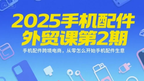 2025手机配件外贸课第2期，手机配件跨境电商，从零怎么开始手机配件生意-UMuse轻创网