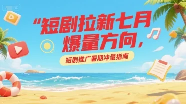 短剧拉新七月爆量方向，短剧推广暑期冲量指南-UMuse轻创网