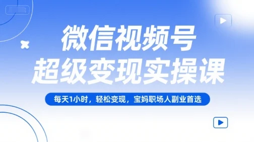 微信视频号超级变现实操课，每天1小时，轻松变现，宝妈职场人副业首选-UMuse轻创网